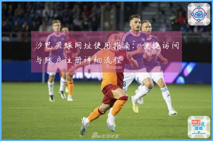 沙巴买球网址使用指南：便捷访问与账户注册详细流程