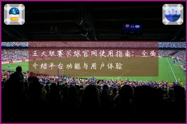五大联赛买球官网使用指南:全面介绍平台功能与用户体验