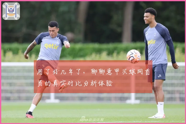 用了好几年了，聊聊意甲买球网首页的真实对比分析体验