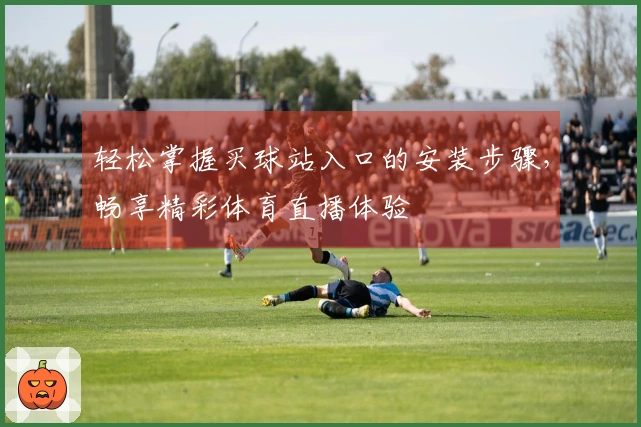 轻松掌握买球站入口的安装步骤，畅享精彩体育直播体验