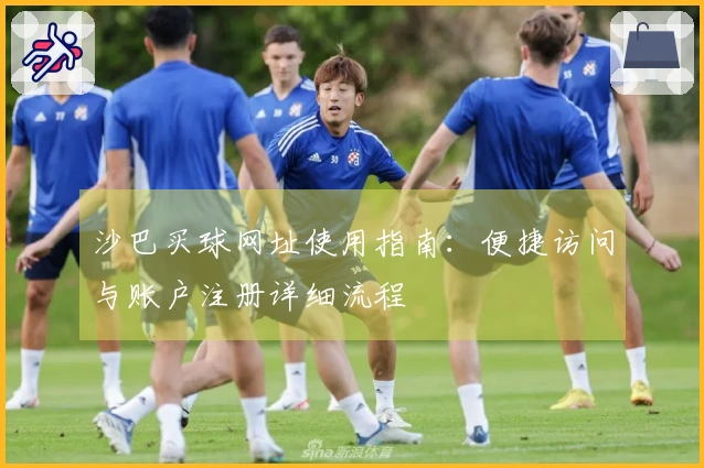 沙巴买球网址使用指南：便捷访问与账户注册详细流程