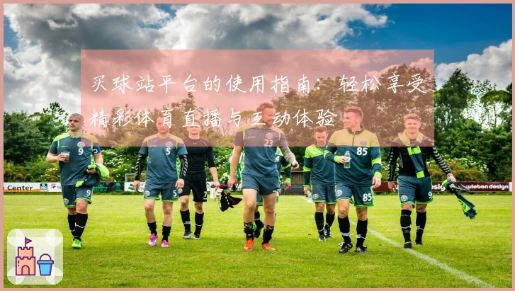 买球站平台的使用指南：轻松享受精彩体育直播与互动体验