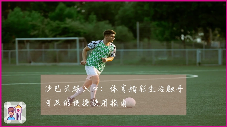 沙巴买球入口：体育精彩生活触手可及的便捷使用指南