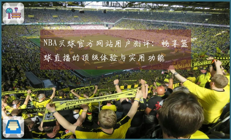 NBA买球官方网站用户测评：畅享篮球直播的顶级体验与实用功能