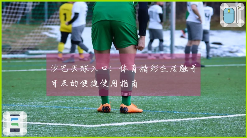 沙巴买球入口：体育精彩生活触手可及的便捷使用指南