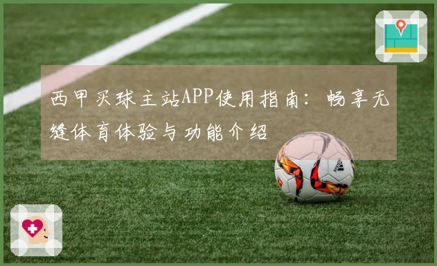 西甲买球主站APP使用指南：畅享无缝体育体验与功能介绍