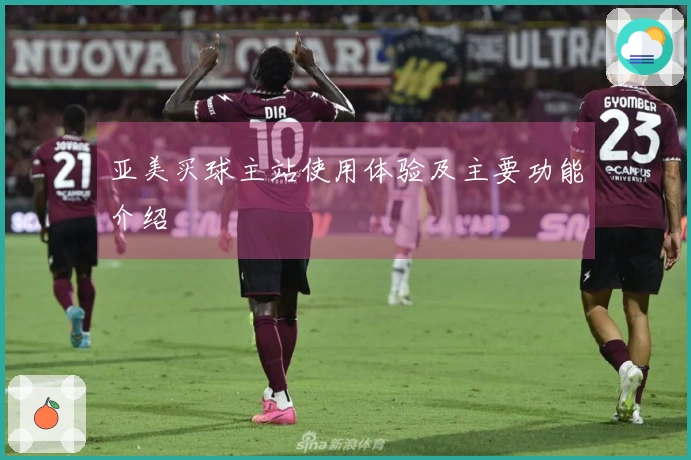 亚美买球主站使用体验及主要功能介绍