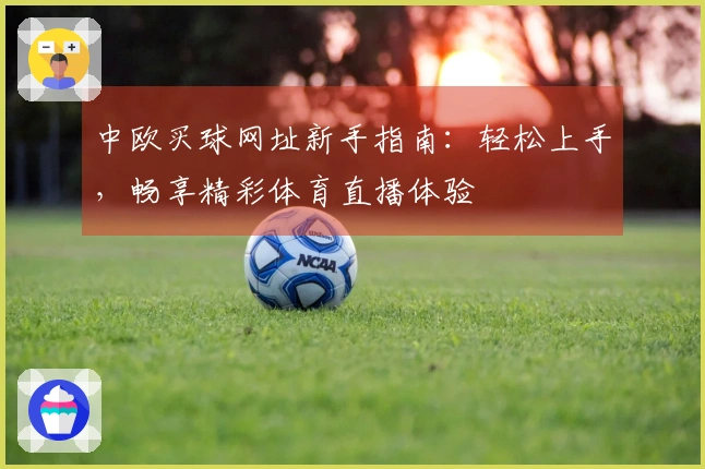 中欧买球网址新手指南：轻松上手，畅享精彩体育直播体验