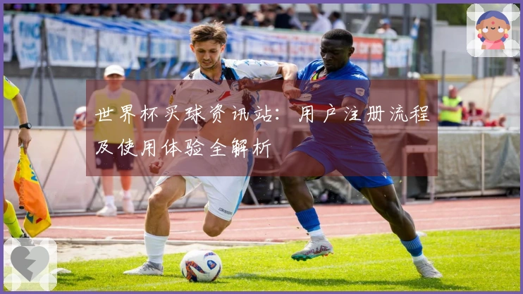 世界杯买球资讯站：用户注册流程及使用体验全解析