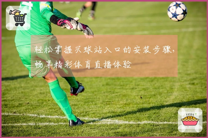 轻松掌握买球站入口的安装步骤，畅享精彩体育直播体验