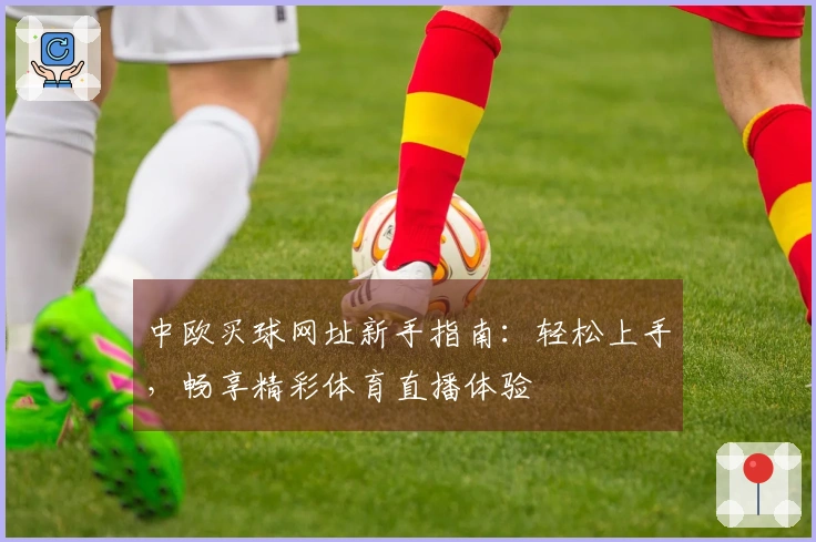 中欧买球网址新手指南：轻松上手，畅享精彩体育直播体验