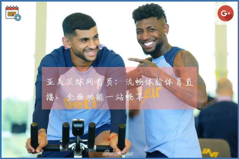 亚美买球网首页：流畅体验体育直播，全面功能一站畅享