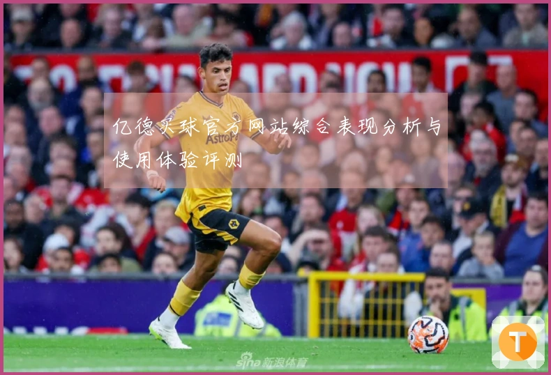 亿德买球官方网站综合表现分析与使用体验评测