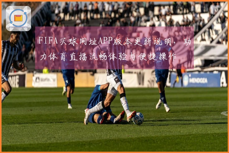FIFA买球网址APP版本更新说明，助力体育直播流畅体验与便捷操作