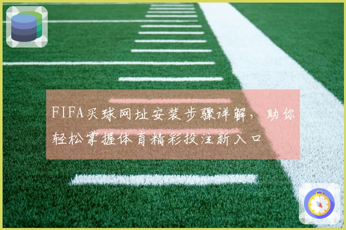 FIFA买球网址安装步骤详解，助你轻松掌握体育精彩投注新入口