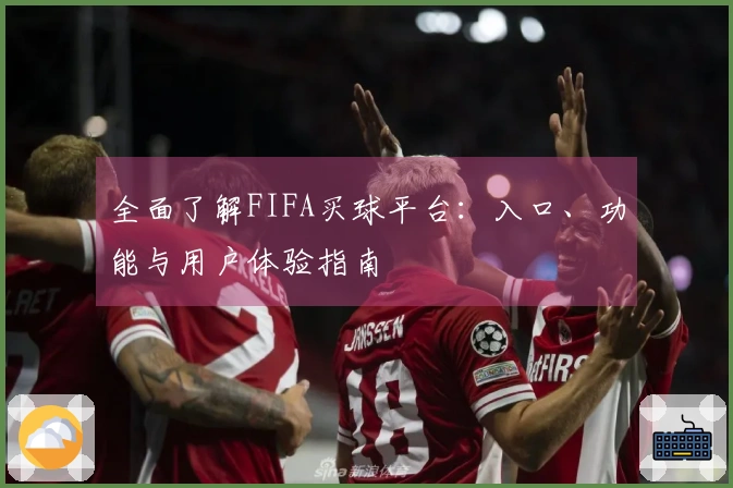 全面了解FIFA买球平台：入口、功能与用户体验指南